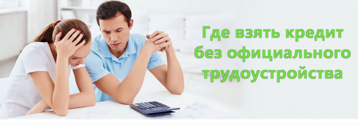 Где взять займ если нигде не работаешь